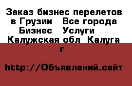 Заказ бизнес перелетов в Грузии - Все города Бизнес » Услуги   . Калужская обл.,Калуга г.